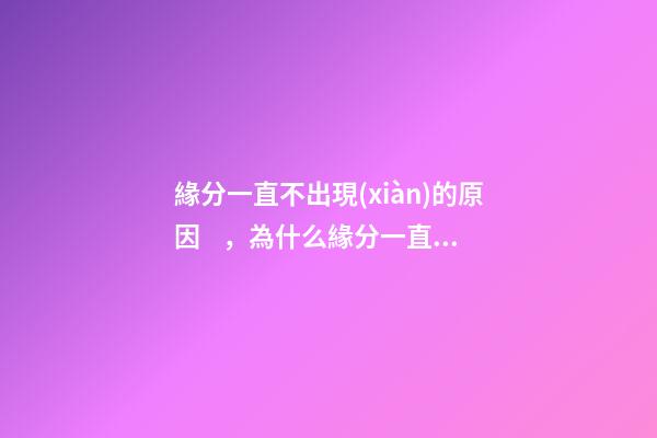 緣分一直不出現(xiàn)的原因，為什么緣分一直不出現(xiàn)